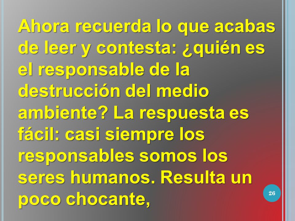 Ahora recuerda lo que acabas de leer y contesta: ¿quién es el responsable de la destrucción del medio ambiente.