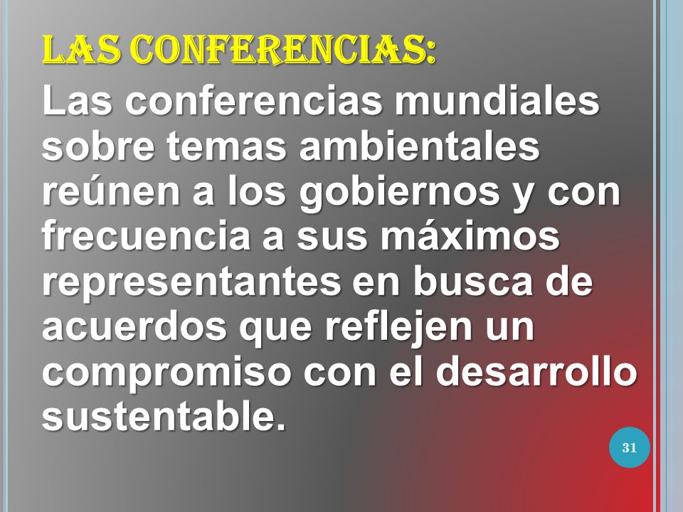 LAS CONFERENCIAS: Las conferencias mundiales sobre temas ambientales reúnen a los gobiernos y con frecuencia a sus máximos representantes en busca de acuerdos que reflejen un compromiso con el desarrollo sustentable.