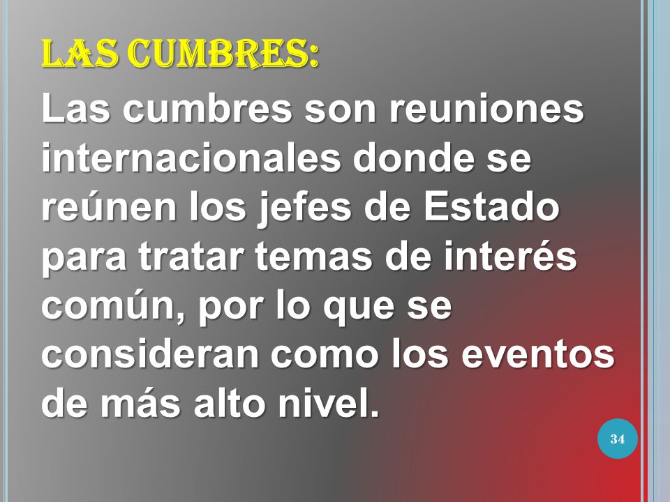 LAS CUMBRES: Las cumbres son reuniones internacionales donde se reúnen los jefes de Estado para tratar temas de interés común, por lo que se consideran como los eventos de más alto nivel.