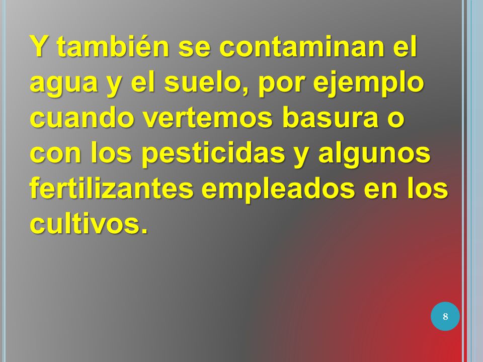 Y también se contaminan el agua y el suelo, por ejemplo cuando vertemos basura o con los pesticidas y algunos fertilizantes empleados en los cultivos.