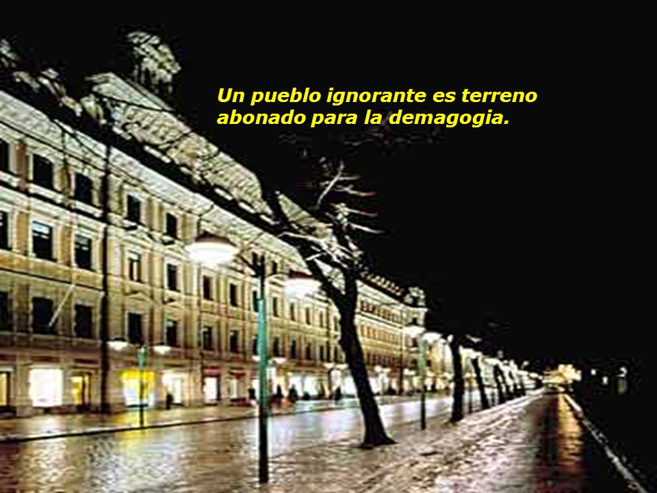 Un pueblo ignorante es terreno abonado para la demagogia.