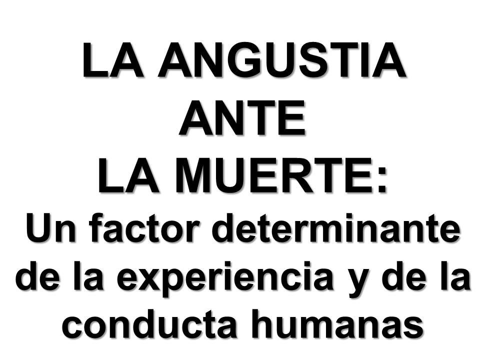 LA ANGUSTIA ANTE LA MUERTE: Un factor determinante de la experiencia y de la conducta humanas