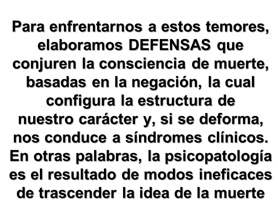 Para enfrentarnos a estos temores, elaboramos DEFENSAS que conjuren la consciencia de muerte, basadas en la negación, la cual configura la estructura de nuestro carácter y, si se deforma, nos conduce a síndromes clínicos.