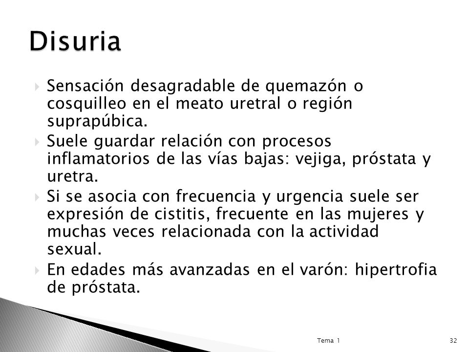 Disuria Sensación desagradable de quemazón o cosquilleo en el meato uretral o región suprapúbica.