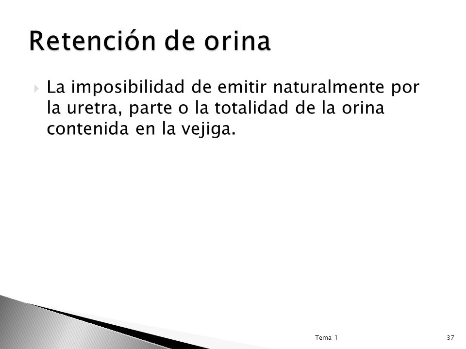 Retención de orina La imposibilidad de emitir naturalmente por la uretra, parte o la totalidad de la orina contenida en la vejiga.
