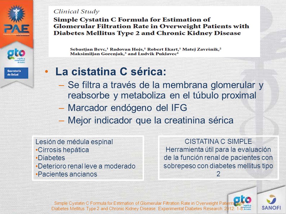 La cistatina C sérica: Se filtra a través de la membrana glomerular y reabsorbe y metaboliza en el túbulo proximal.