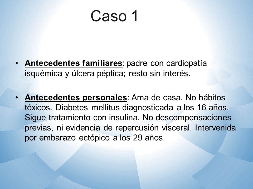 Caso 1 Antecedentes familiares: padre con cardiopatía isquémica y úlcera péptica; resto sin interés.