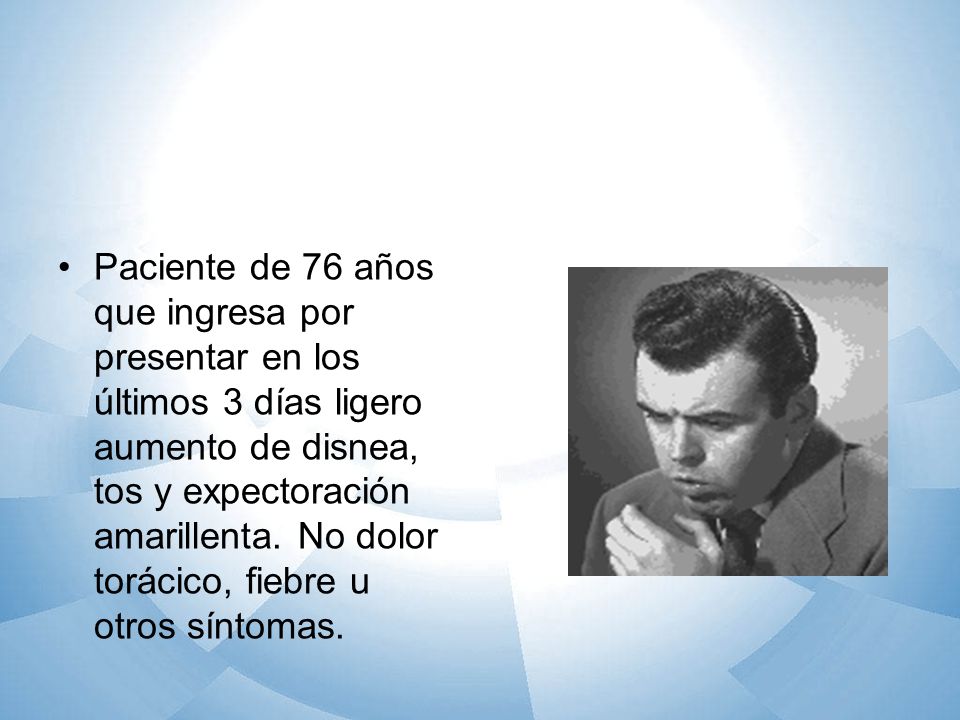 Paciente de 76 años que ingresa por presentar en los últimos 3 días ligero aumento de disnea, tos y expectoración amarillenta.
