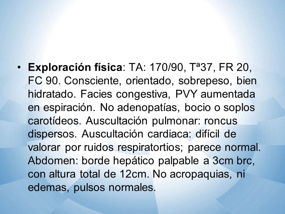Exploración física: TA: 170/90, Tª37, FR 20, FC 90