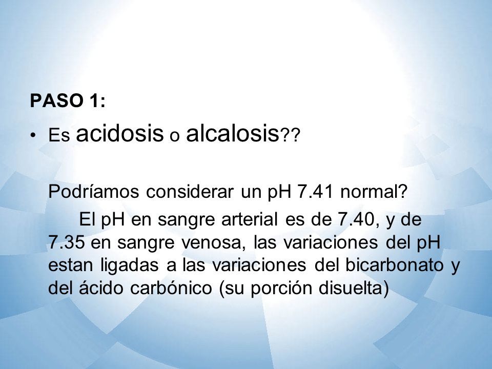 PASO 1: Es acidosis o alcalosis Podríamos considerar un pH 7.41 normal