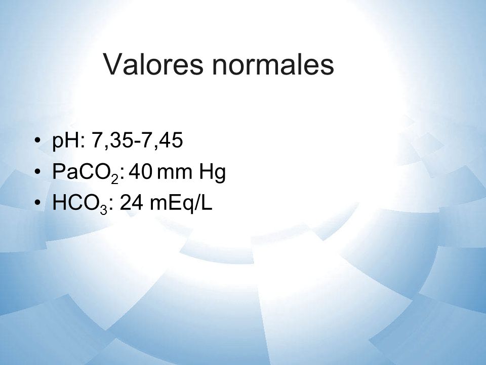 Valores normales pH: 7,35-7,45 PaCO2: 40 mm Hg HCO3: 24 mEq/L
