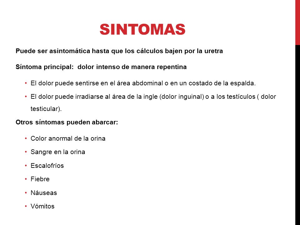 Sintomas Puede ser asintomática hasta que los cálculos bajen por la uretra. Síntoma principal: dolor intenso de manera repentina.