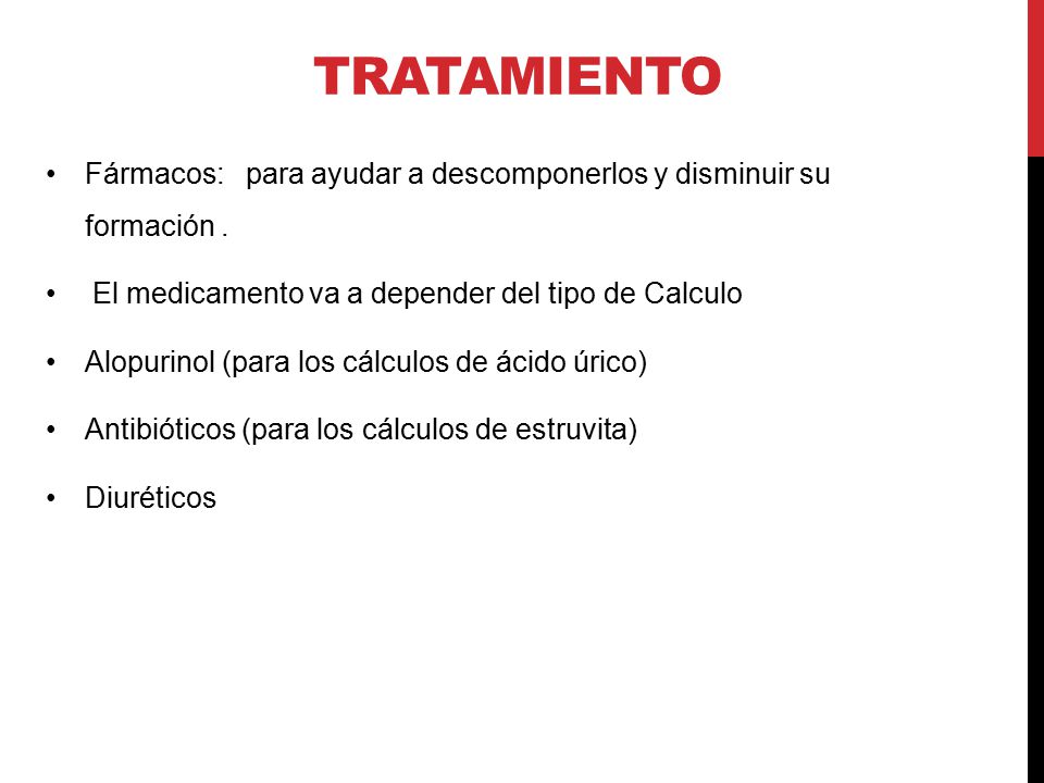Tratamiento Fármacos: para ayudar a descomponerlos y disminuir su formación . El medicamento va a depender del tipo de Calculo.