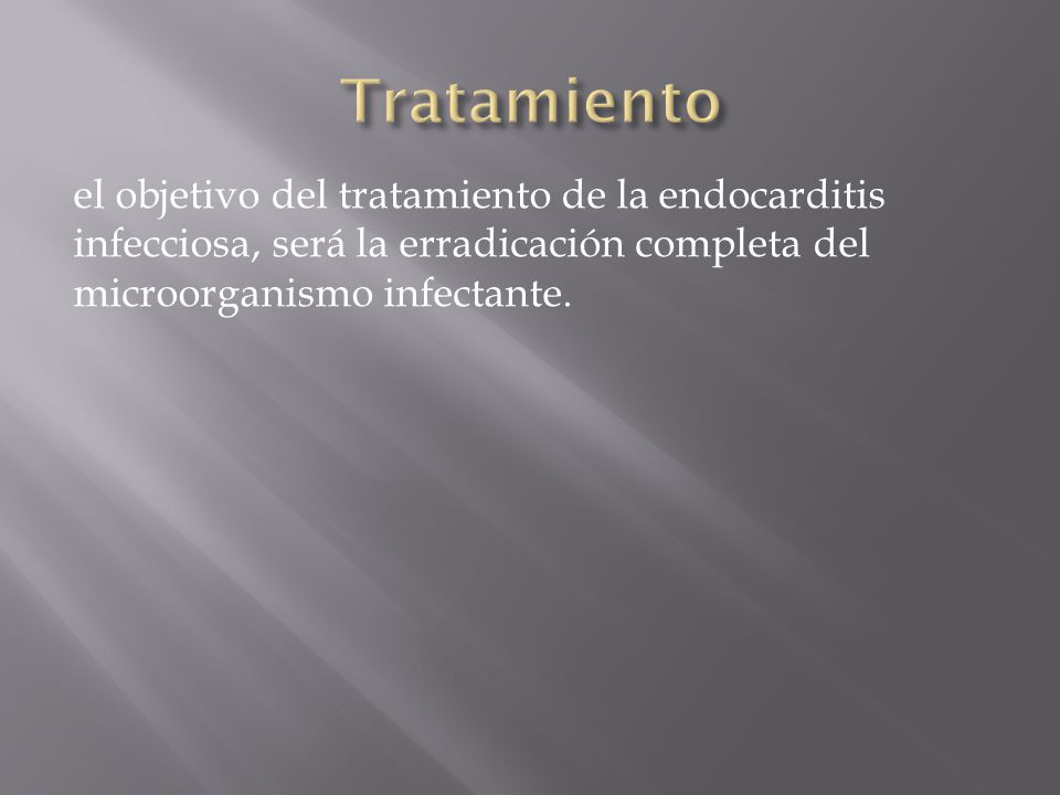 Tratamiento el objetivo del tratamiento de la endocarditis infecciosa, será la erradicación completa del microorganismo infectante.