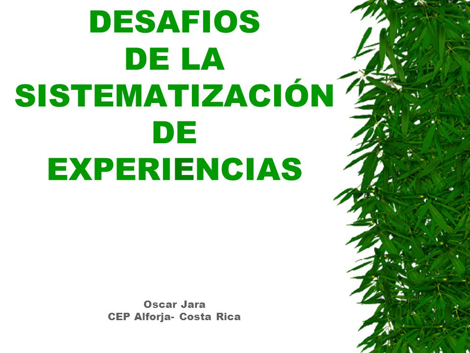 DESAFIOS DE LA SISTEMATIZACIÓN DE EXPERIENCIAS Oscar Jara CEP Alforja- Costa Rica