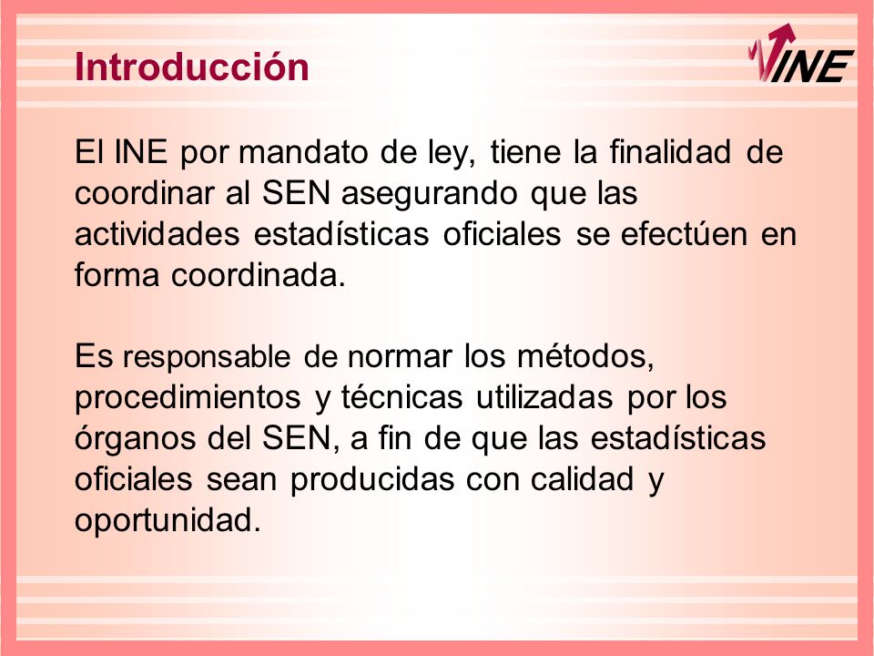 Introducción El INE por mandato de ley, tiene la finalidad de coordinar al SEN asegurando que las actividades estadísticas oficiales se efectúen en forma coordinada.