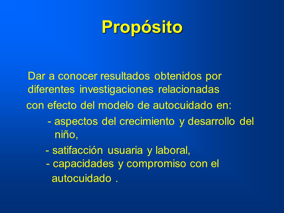 Propósito Dar a conocer resultados obtenidos por diferentes investigaciones relacionadas. con efecto del modelo de autocuidado en: