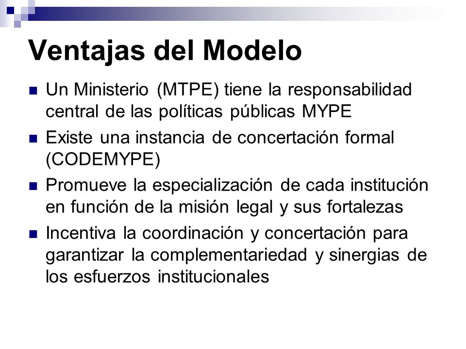 Ventajas del Modelo Un Ministerio (MTPE) tiene la responsabilidad central de las políticas públicas MYPE.
