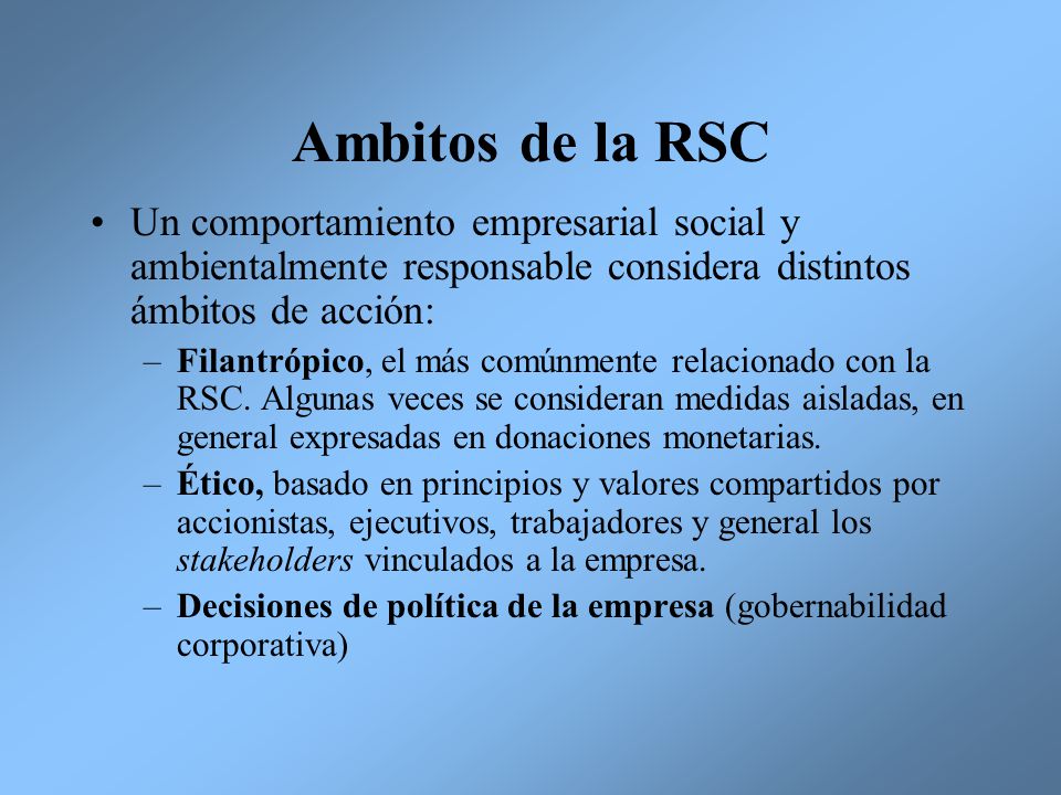 Ambitos de la RSC Un comportamiento empresarial social y ambientalmente responsable considera distintos ámbitos de acción: