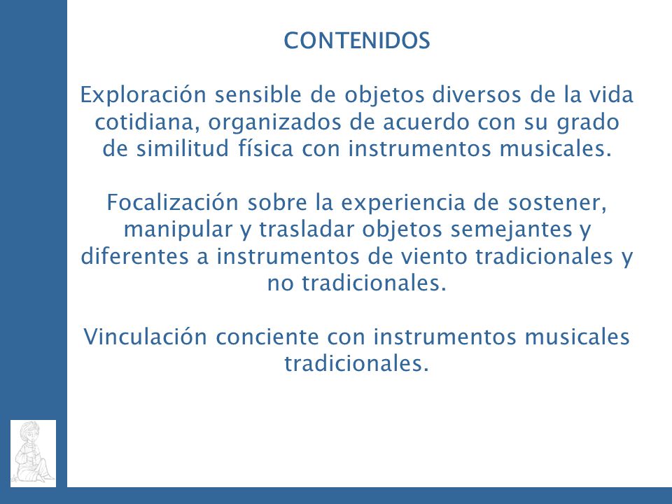 CONTENIDOS Exploración sensible de objetos diversos de la vida cotidiana, organizados de acuerdo con su grado de similitud física con instrumentos musicales.