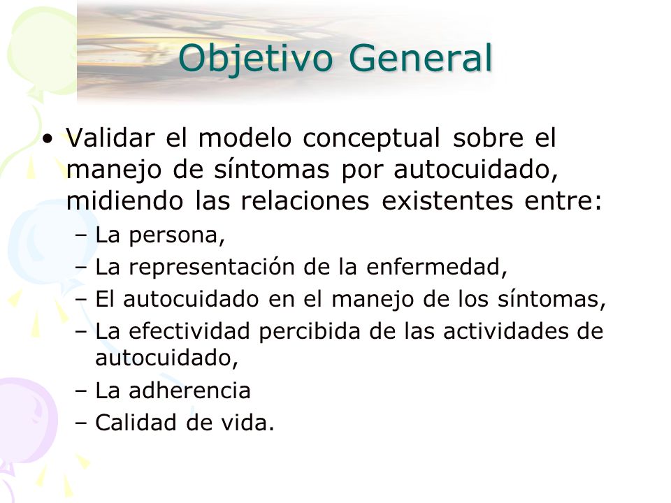 Objetivo General Validar el modelo conceptual sobre el manejo de síntomas por autocuidado, midiendo las relaciones existentes entre: