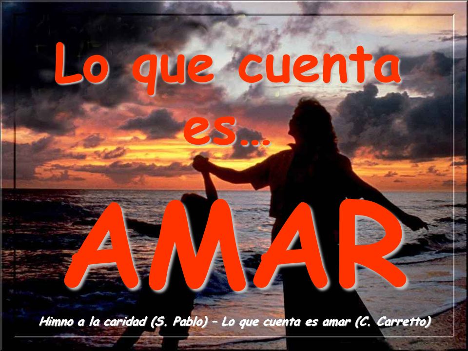 Himno a la caridad (S. Pablo) – Lo que cuenta es amar (C. Carretto)