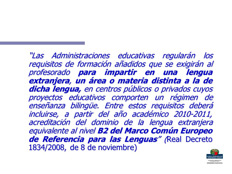 Las Administraciones educativas regularán los requisitos de formación añadidos que se exigirán al profesorado para impartir en una lengua extranjera, un área o materia distinta a la de dicha lengua, en centros públicos o privados cuyos proyectos educativos comporten un régimen de enseñanza bilingüe.