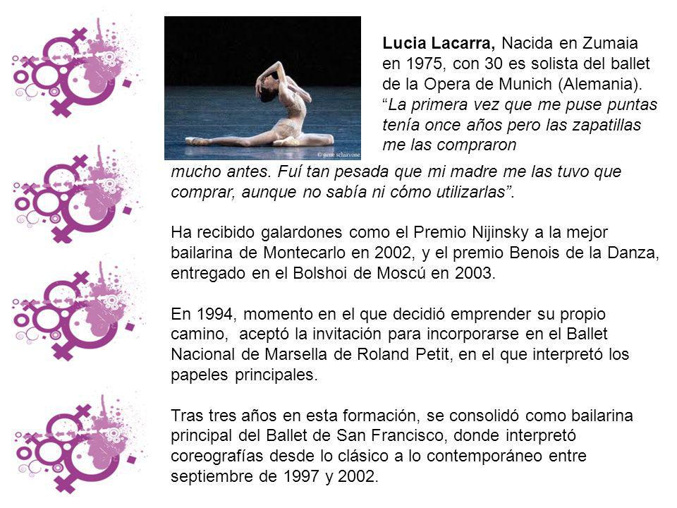 Lucia Lacarra, Nacida en Zumaia en 1975, con 30 es solista del ballet de la Opera de Munich (Alemania). La primera vez que me puse puntas tenía once años pero las zapatillas me las compraron