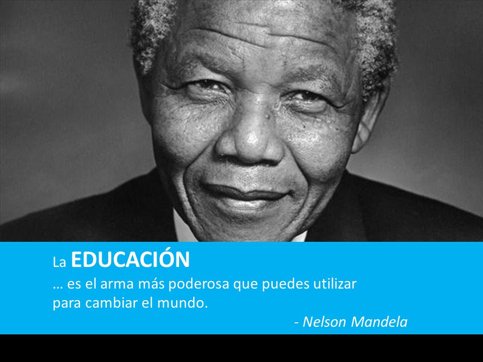 La EDUCACIÓN … es el arma más poderosa que puedes utilizar para cambiar el mundo. - Nelson Mandela