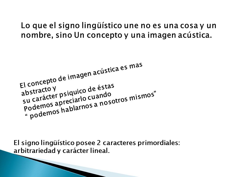 Lo que el signo lingüístico une no es una cosa y un nombre, sino Un concepto y una imagen acústica.