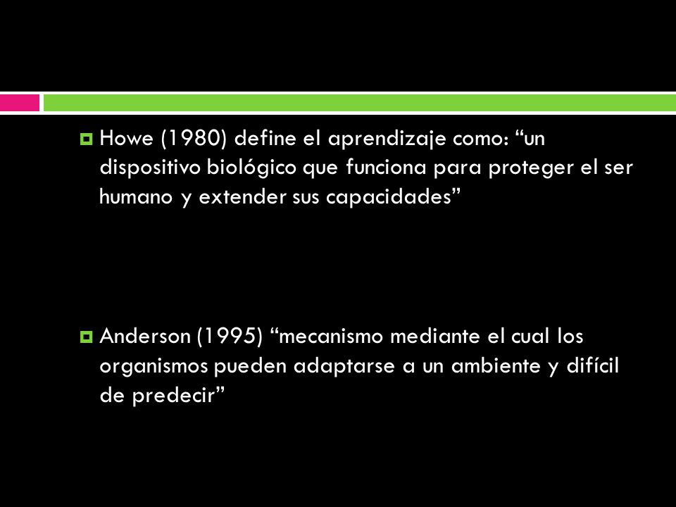 Howe (1980) define el aprendizaje como: un dispositivo biológico que funciona para proteger el ser humano y extender sus capacidades