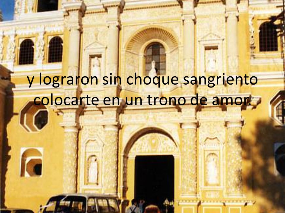 y lograron sin choque sangriento colocarte en un trono de amor.