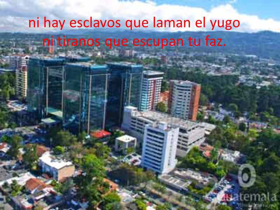 ni hay esclavos que laman el yugo ni tiranos que escupan tu faz.