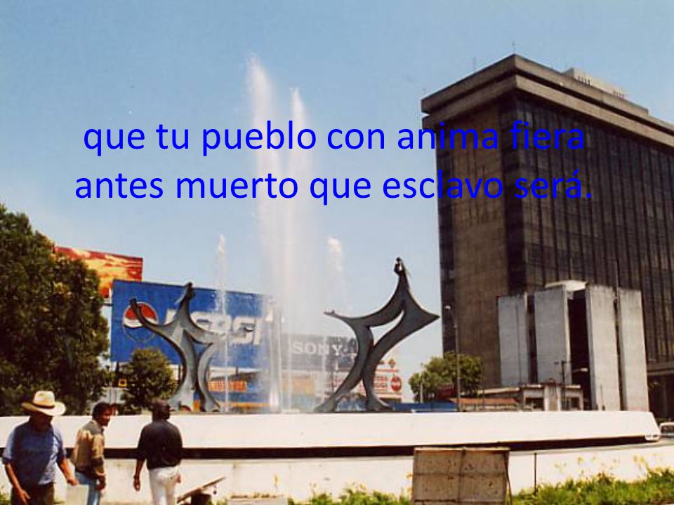 que tu pueblo con anima fiera antes muerto que esclavo será.