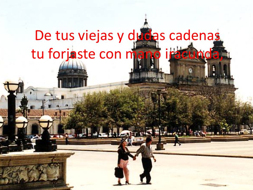 De tus viejas y dudas cadenas tu forjaste con mano iracunda,