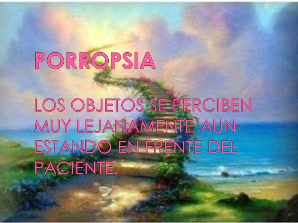 PORROPSIA LOS OBJETOS SE PERCIBEN MUY LEJANAMENTE AUN ESTANDO EN FRENTE DEL PACIENTE.