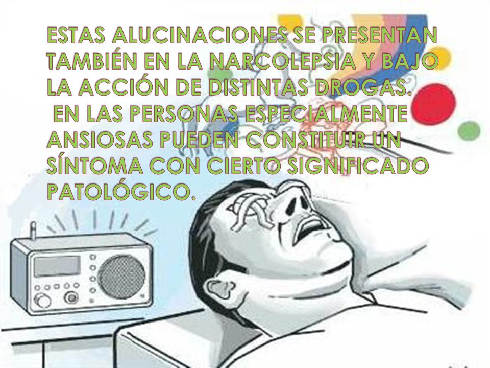 ESTAS ALUCINACIONES SE PRESENTAN TAMBIÉN EN LA NARCOLEPSIA Y BAJO LA ACCIÓN DE DISTINTAS DROGAS.