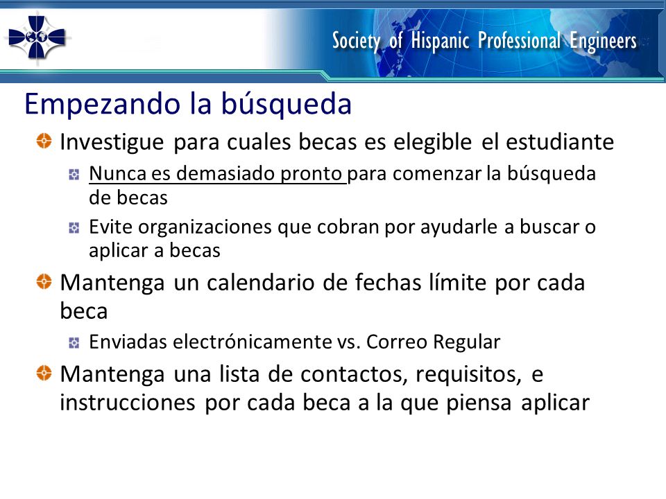 Empezando la búsqueda Investigue para cuales becas es elegible el estudiante. Nunca es demasiado pronto para comenzar la búsqueda de becas.