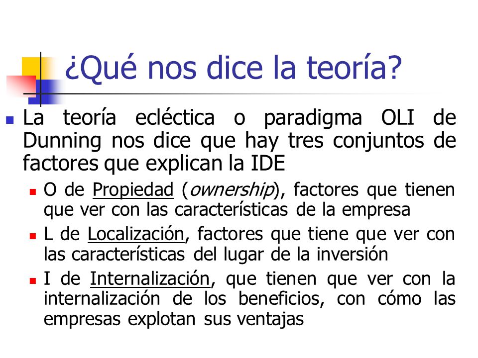 ¿Qué nos dice la teoría La teoría ecléctica o paradigma OLI de Dunning nos dice que hay tres conjuntos de factores que explican la IDE.