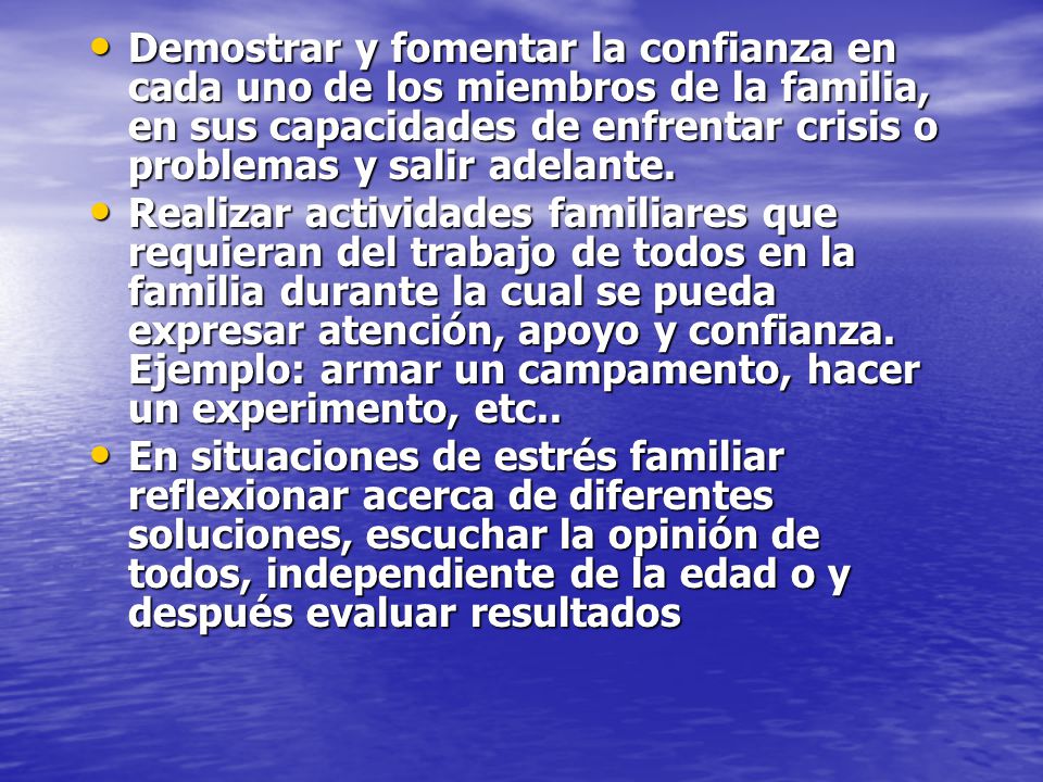 Demostrar y fomentar la confianza en cada uno de los miembros de la familia, en sus capacidades de enfrentar crisis o problemas y salir adelante.