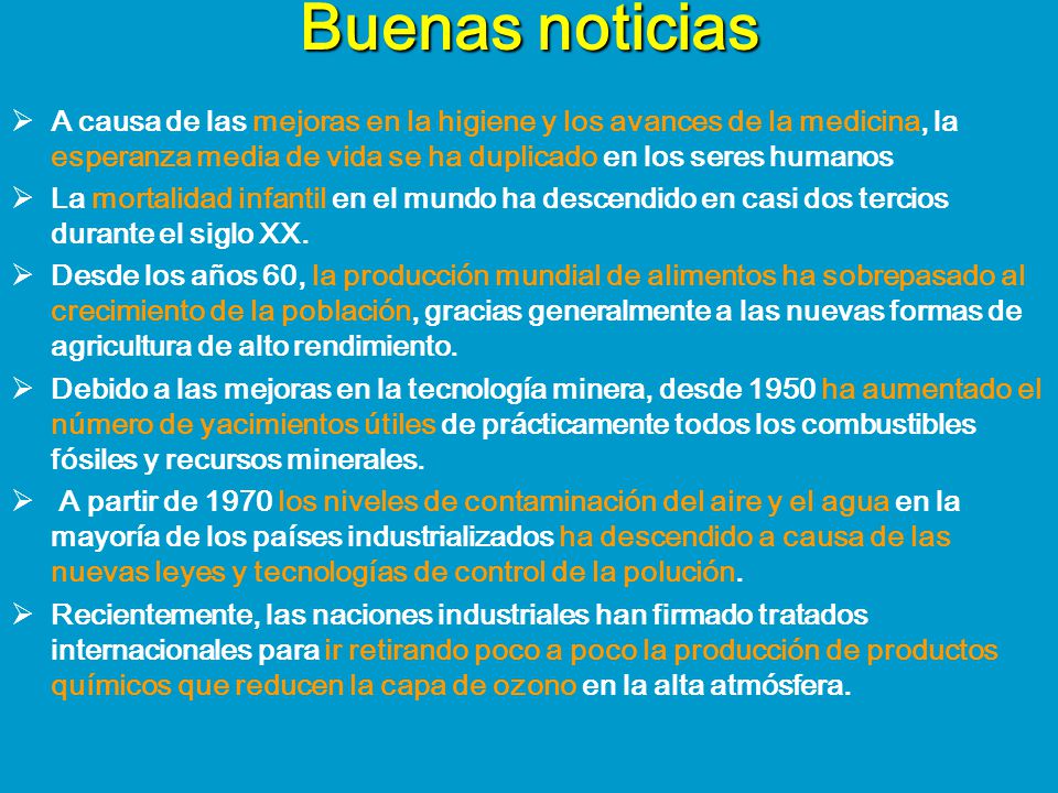 Buenas noticias A causa de las mejoras en la higiene y los avances de la medicina, la esperanza media de vida se ha duplicado en los seres humanos.