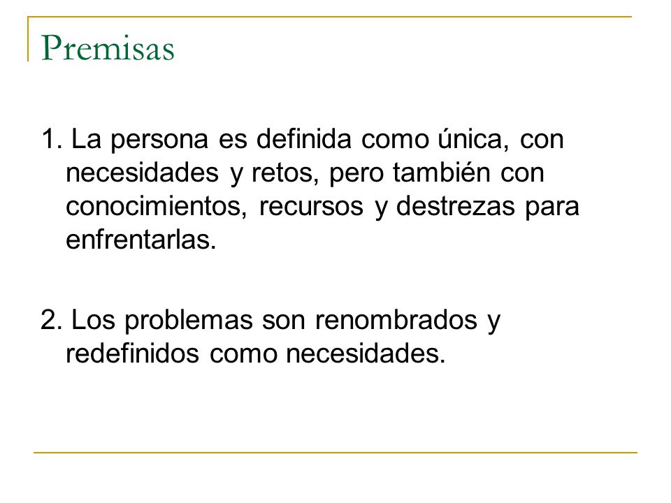Premisas 1. La persona es definida como única, con necesidades y retos, pero también con conocimientos, recursos y destrezas para enfrentarlas.