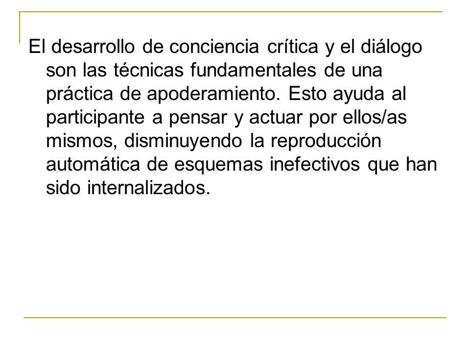 El desarrollo de conciencia crítica y el diálogo son las técnicas fundamentales de una práctica de apoderamiento.