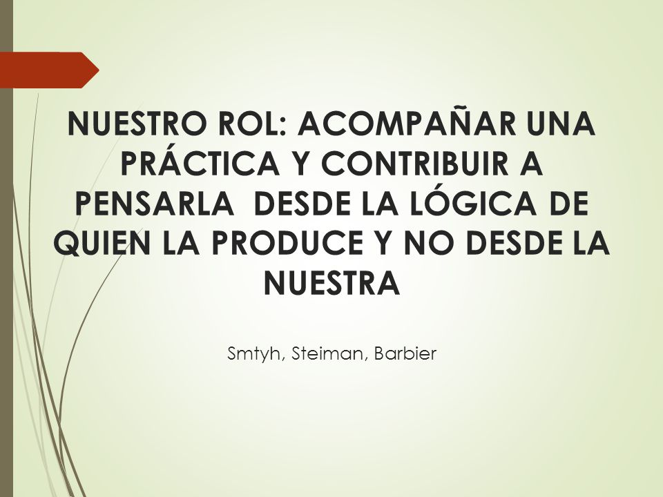 NUESTRO ROL: ACOMPAÑAR UNA PRÁCTICA Y CONTRIBUIR A PENSARLA DESDE LA LÓGICA DE QUIEN LA PRODUCE Y NO DESDE LA NUESTRA Smtyh, Steiman, Barbier