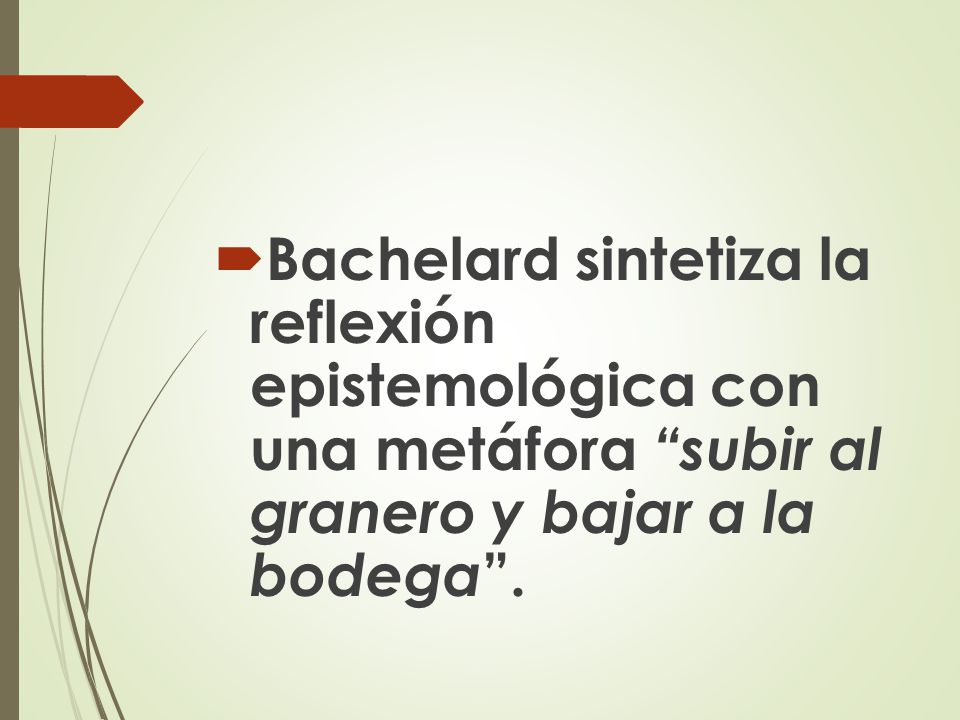 Bachelard sintetiza la reflexión epistemológica con una metáfora subir al granero y bajar a la bodega .