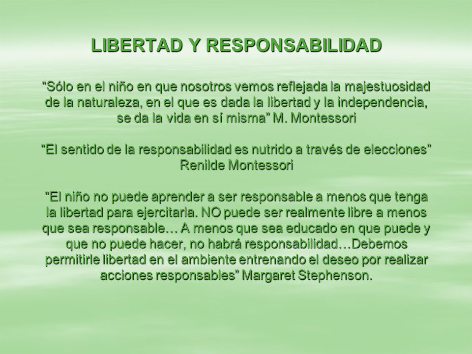 LIBERTAD Y RESPONSABILIDAD Sólo en el niño en que nosotros vemos reflejada la majestuosidad de la naturaleza, en el que es dada la libertad y la independencia, se da la vida en sí misma M.