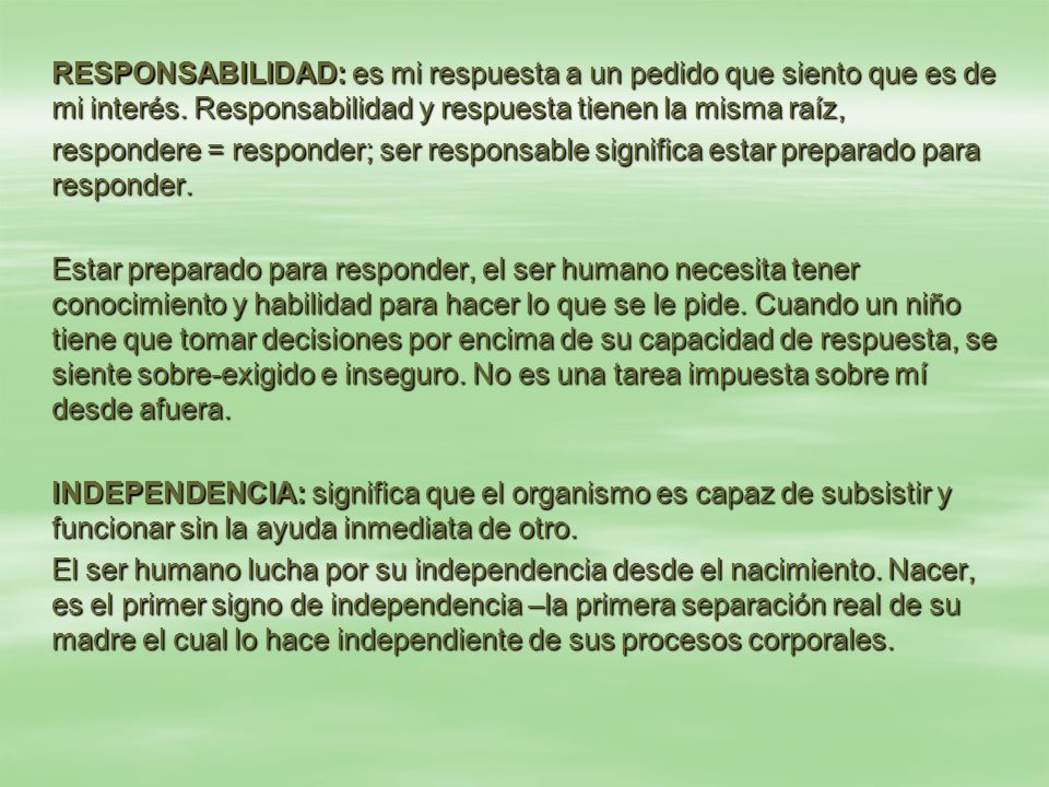 RESPONSABILIDAD: es mi respuesta a un pedido que siento que es de mi interés. Responsabilidad y respuesta tienen la misma raíz,
