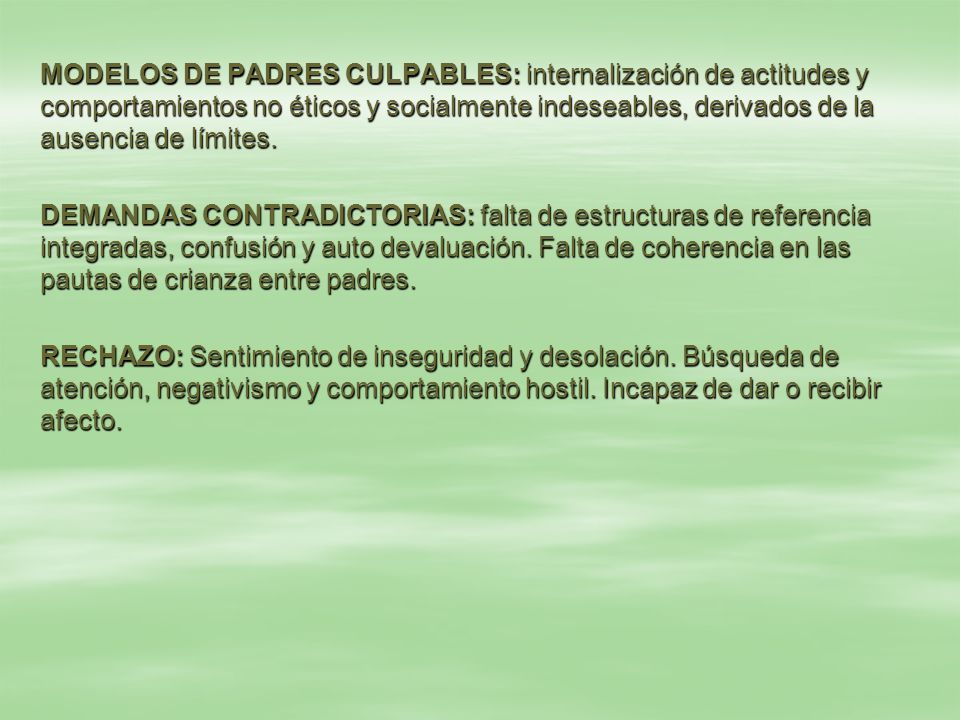 MODELOS DE PADRES CULPABLES: internalización de actitudes y comportamientos no éticos y socialmente indeseables, derivados de la ausencia de límites.