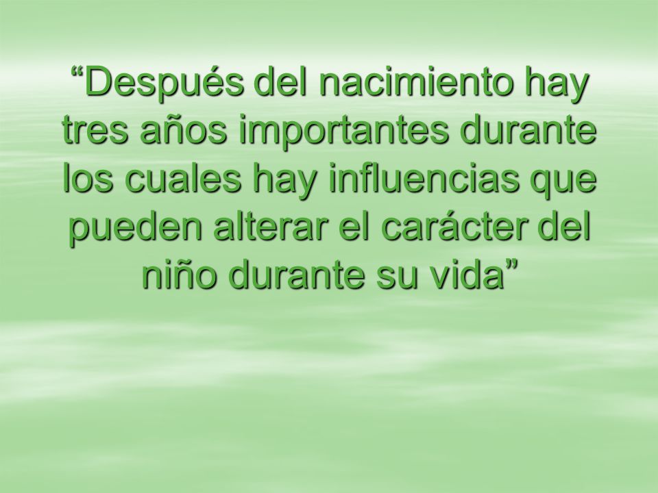 Después del nacimiento hay tres años importantes durante los cuales hay influencias que pueden alterar el carácter del niño durante su vida
