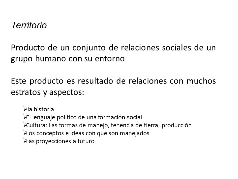 Territorio Producto de un conjunto de relaciones sociales de un grupo humano con su entorno.